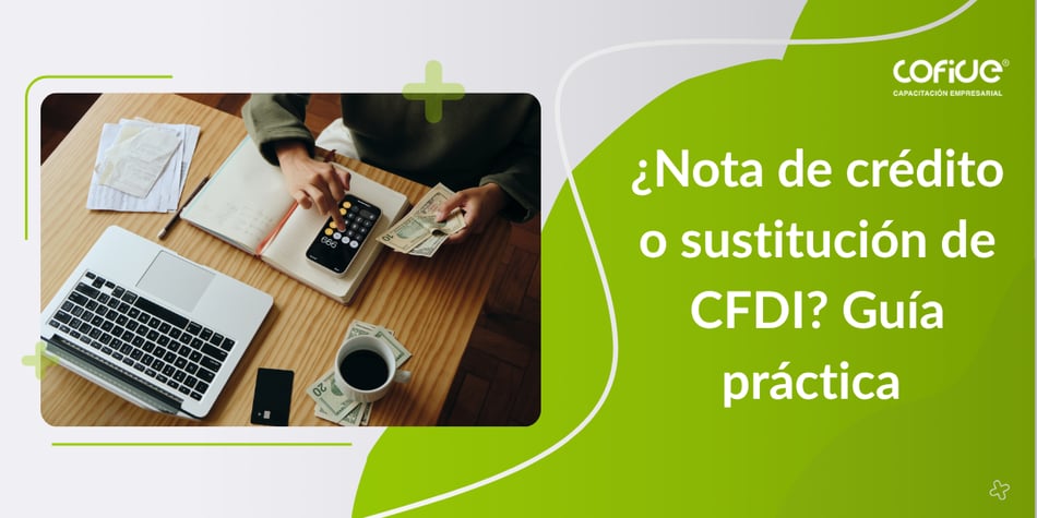 ¿Notas de crédito o sustitución de CFDI? Guía práctica
