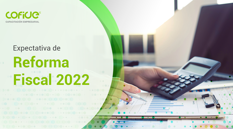 EXPECTATIVA DE REFORMA FISCAL 2022 (Iniciativa del ejecutivo, con exposición de motivos)
