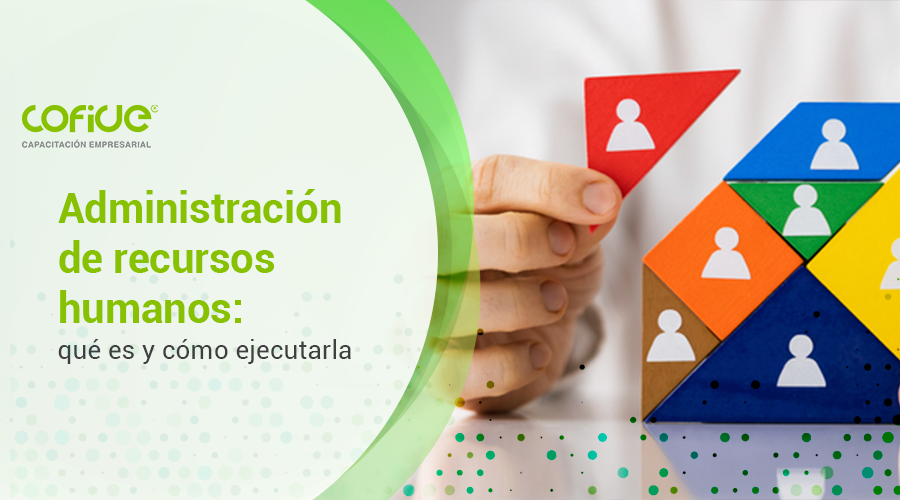 Administración de recursos humanos: qué es y cómo ejecutarla